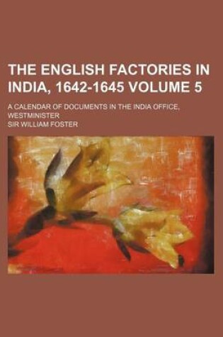 Cover of The English Factories in India, 1642-1645 Volume 5; A Calendar of Documents in the India Office, Westminister