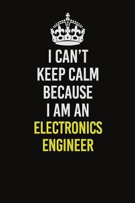 Book cover for I Can�t Keep Calm Because I Am An Electronics Engineer