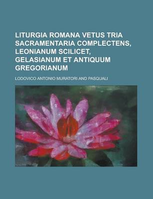 Book cover for Liturgia Romana Vetus Tria Sacramentaria Complectens, Leonianum Scilicet, Gelasianum Et Antiquum Gregorianum