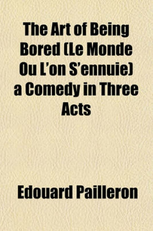 Cover of The Art of Being Bored (Le Monde Ou L'On S'Ennuie) a Comedy in Three Acts
