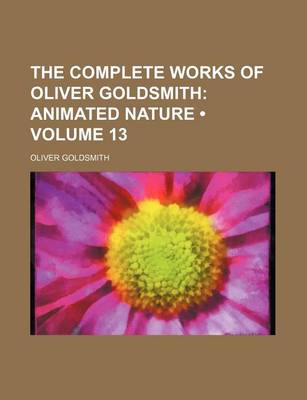 Book cover for The Complete Works of Oliver Goldsmith (Volume 13); Animated Nature