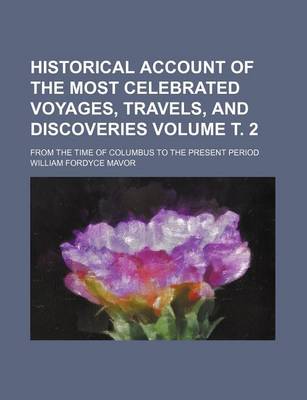 Book cover for Historical Account of the Most Celebrated Voyages, Travels, and Discoveries Volume . 2; From the Time of Columbus to the Present Period