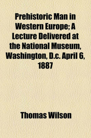 Cover of Prehistoric Man in Western Europe; A Lecture Delivered at the National Museum, Washington, D.C. April 6, 1887
