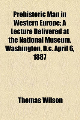 Book cover for Prehistoric Man in Western Europe; A Lecture Delivered at the National Museum, Washington, D.C. April 6, 1887