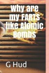 Book cover for Why are my FARTS like Atomic Bombs