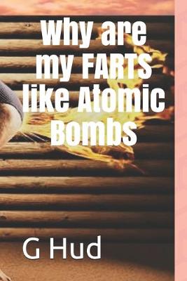 Cover of Why are my FARTS like Atomic Bombs