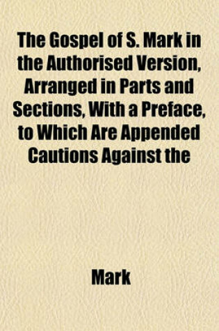 Cover of The Gospel of S. Mark in the Authorised Version, Arranged in Parts and Sections, with a Preface, to Which Are Appended Cautions Against the