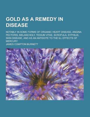 Book cover for Gold as a Remedy in Disease; Notably in Some Forms of Organic Heart Disease, Angina Pectoris, Melancholy, Tedium Vitae, Scrofula, Syphilis, Skin Disea