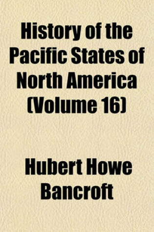 Cover of History of the Pacific States of North America (Volume 16)