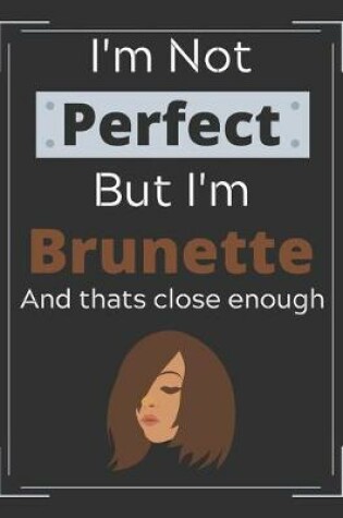 Cover of I'm Not Perfect But I'm Brunette and Thats Close Enough