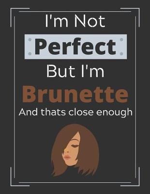 Book cover for I'm Not Perfect But I'm Brunette and Thats Close Enough