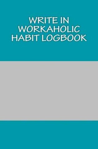 Cover of Write In WORKAHOLIC Habit Logbook