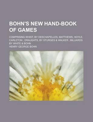 Book cover for Bohn's New Hand-Book of Games; Comprising Whist, by Deschapelles, Matthews, Hoyle, Carleton; Draughts, by Sturges & Walker; Billiards by White & Bohn