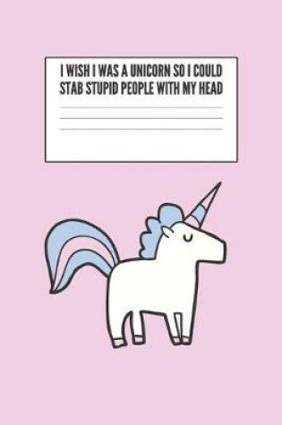 Cover of I Wish I Was A Unicorn So I Could Stab Stupid People With My Head