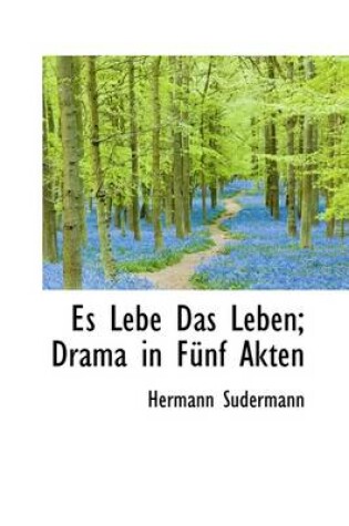 Cover of Es Lebe Das Leben; Drama in Funf Akten