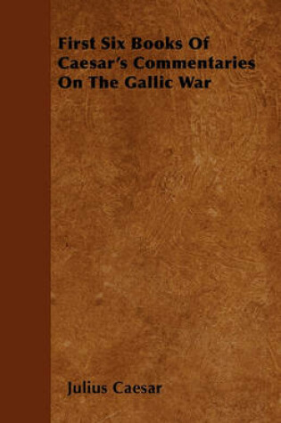 Cover of First Six Books Of Caesar's Commentaries On The Gallic War