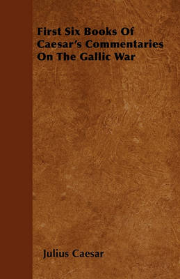 Book cover for First Six Books Of Caesar's Commentaries On The Gallic War