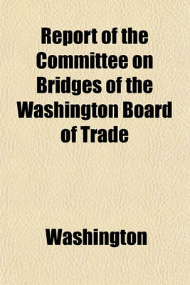 Book cover for Report of the Committee on Bridges of the Washington Board of Trade