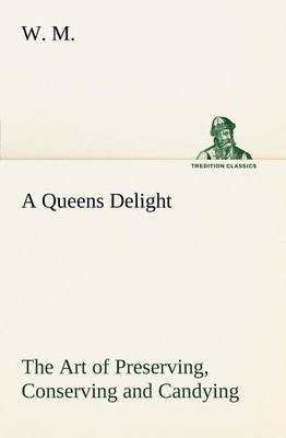 Book cover for A Queens Delight The Art of Preserving, Conserving and Candying. As also, A right Knowledge of making Perfumes, and Distilling the most Excellent Waters.