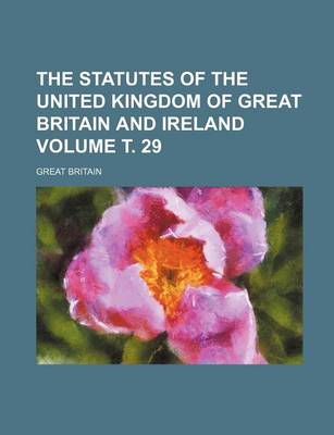 Book cover for The Statutes of the United Kingdom of Great Britain and Ireland Volume . 29