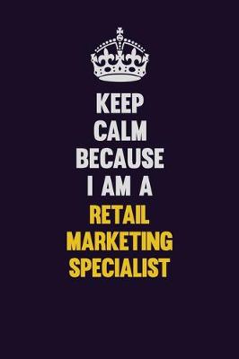 Book cover for Keep Calm Because I Am A Retail Marketing Specialist