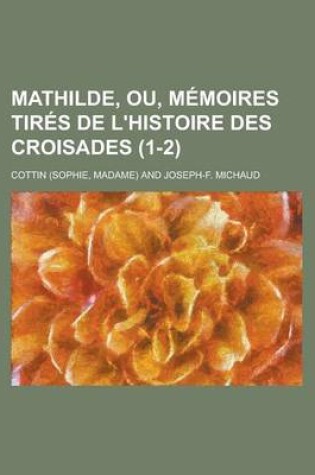 Cover of Mathilde, Ou, Memoires Tires de L'Histoire Des Croisades (1-2)