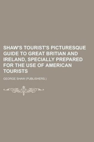 Cover of Shaw's Tourist's Picturesque Guide to Great Britian and Ireland, Specially Prepared for the Use of American Tourists