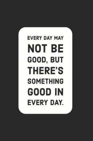 Cover of Every Day May Not Be Good, But There's Something Good in Every Day