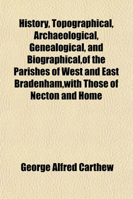 Book cover for History, Topographical, Archaeological, Genealogical, and Biographical, of the Parishes of West and East Bradenham, with Those of Necton and Home