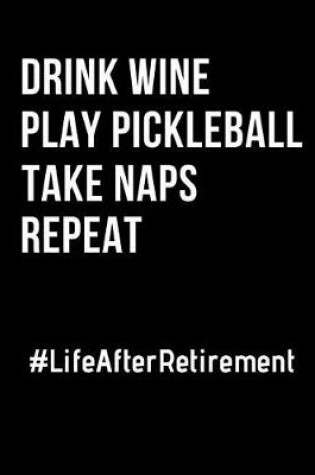 Cover of Drink Wine Play Pickleball Take Naps Repeat Life After Retirement
