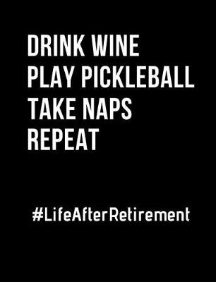 Book cover for Drink Wine Play Pickleball Take Naps Repeat Life After Retirement