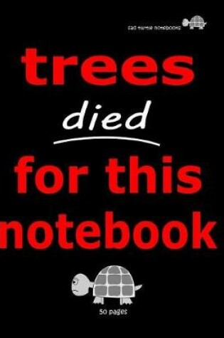 Cover of Sad Turtle Notebooks - Trees Died For This Notebook (50 Pages)