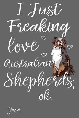 Book cover for I Just Freaking Australian Shepherds Ok Journal