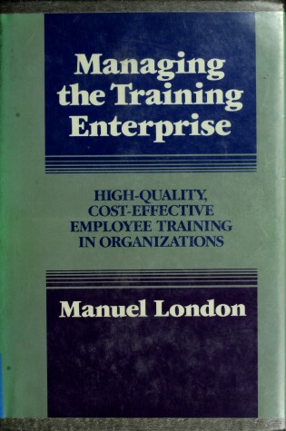 Cover of Managing the Training Enterprise: High-Quaity, Cos t-Effective Employee Training in Organizations