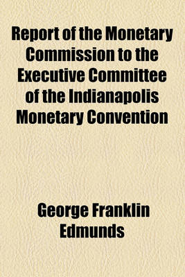 Book cover for Report of the Monetary Commission to the Executive Committee of the Indianapolis Monetary Convention