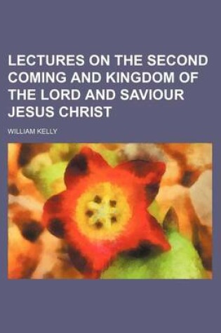 Cover of Lectures on the Second Coming and Kingdom of the Lord and Saviour Jesus Christ