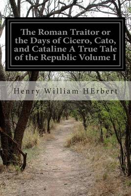 Book cover for The Roman Traitor or the Days of Cicero, Cato, and Cataline A True Tale of the Republic Volume I