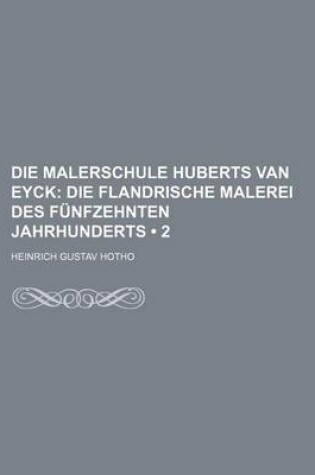 Cover of Die Malerschule Huberts Van Eyck (2); Die Flandrische Malerei Des Funfzehnten Jahrhunderts