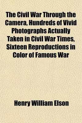 Book cover for The Civil War Through the Camera, Hundreds of Vivid Photographs Actually Taken in Civil War Times, Sixteen Reproductions in Color of Famous War