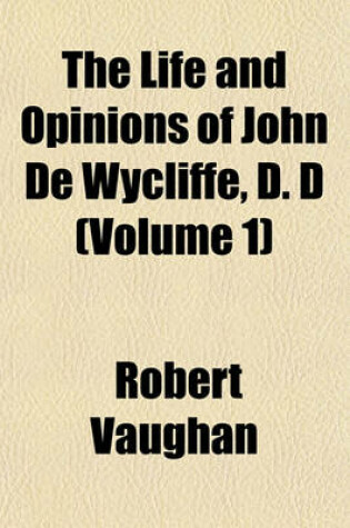 Cover of The Life and Opinions of John de Wycliffe, D. D (Volume 1)