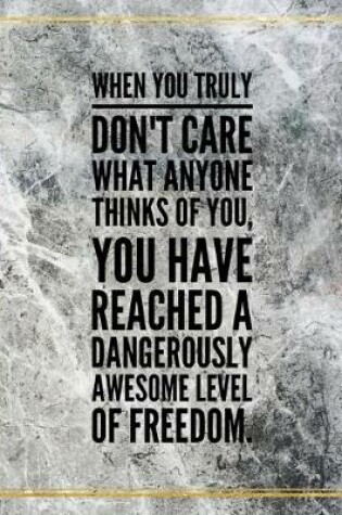 Cover of When you truly don't care what anyone thinks of you, you have reached dangerously awesome level of freedom.