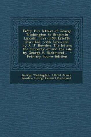 Cover of Fifty-Five Letters of George Washington to Benjamin Lincoln, 1777-1799; Briefly Described, with Foreword, by A. J. Bowden. the Letters the Property of and for Sale by George H. Richmond .. - Primary Source Edition