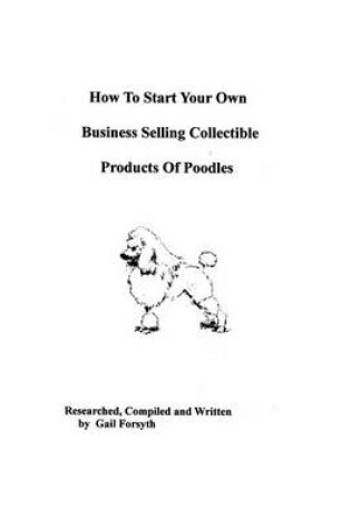 Cover of How To Start Your Own Business Selling Collectible Products Of Poodles