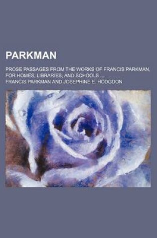 Cover of Parkman; Prose Passages from the Works of Francis Parkman, for Homes, Libraries, and Schools