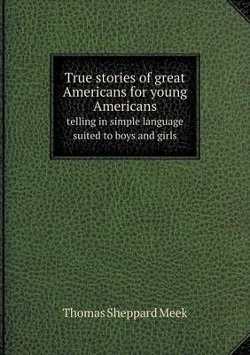 Book cover for True stories of great Americans for young Americans telling in simple language suited to boys and girls