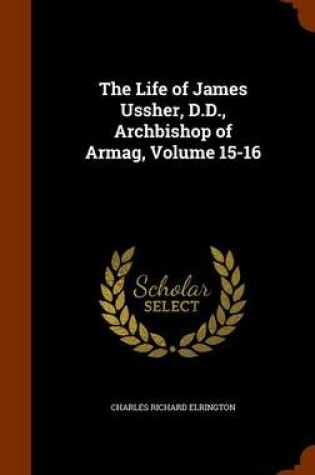 Cover of The Life of James Ussher, D.D., Archbishop of Armag, Volume 15-16