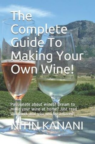 Cover of The Complete Guide To Making Your Own Wine!