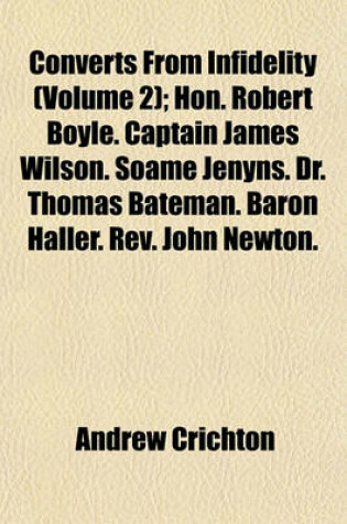 Cover of Converts from Infidelity (Volume 2); Hon. Robert Boyle. Captain James Wilson. Soame Jenyns. Dr. Thomas Bateman. Baron Haller. REV. John Newton. M. de La Harpe. John Bunyan