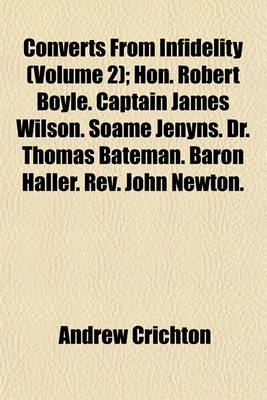 Book cover for Converts from Infidelity (Volume 2); Hon. Robert Boyle. Captain James Wilson. Soame Jenyns. Dr. Thomas Bateman. Baron Haller. REV. John Newton. M. de La Harpe. John Bunyan