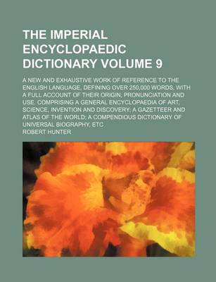 Book cover for The Imperial Encyclopaedic Dictionary Volume 9; A New and Exhaustive Work of Reference to the English Language, Defining Over 250,000 Words, with a Full Account of Their Origin, Pronunciation and Use. Comprising a General Encyclopaedia of Art, Science, I